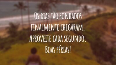Os dias tão sonhados finalmente chegaram. Aproveite cada segundo. Boas férias!