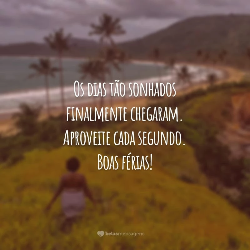 Os dias tão sonhados finalmente chegaram. Aproveite cada segundo. Boas férias!