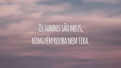 Os sonhos são meus, ninguém rouba nem tira.