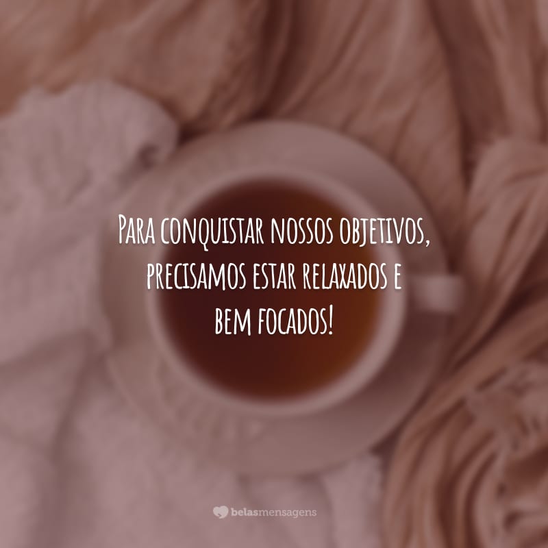 Para conquistar nossos objetivos, precisamos estar relaxados e bem focados!