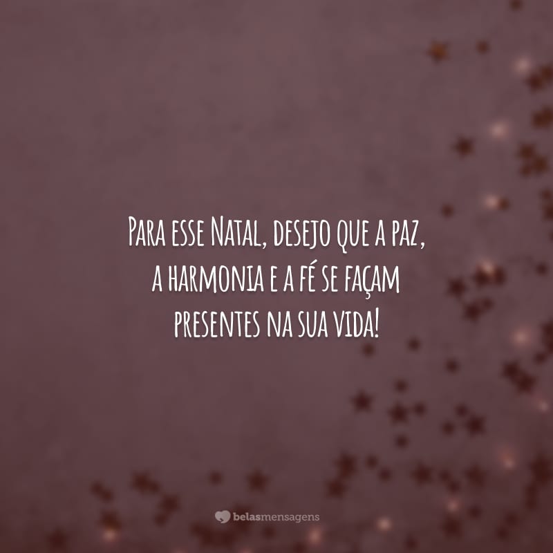 Para esse Natal, desejo que a paz, a harmonia e a fé se façam presentes na sua vida!