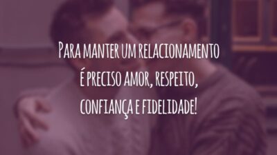 Para manter um relacionamento é preciso amor, respeito, confiança e fidelidade!