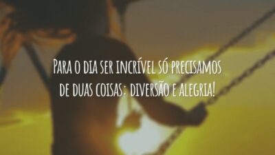 Para o dia ser incrível só precisamos de duas coisas: diversão e alegria!