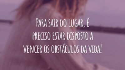 Para sair do lugar, é preciso estar disposto a vencer os obstáculos da vida!