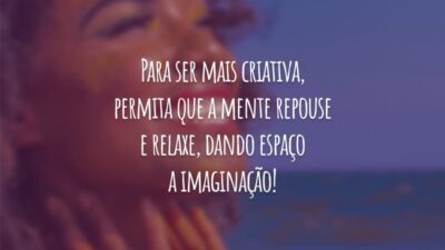 Para ser mais criativa, permita que a mente repouse e relaxe, dando espaço a imaginação!
