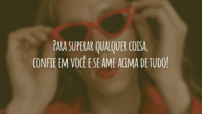Para superar qualquer coisa, confie em você e se ame acima de tudo!