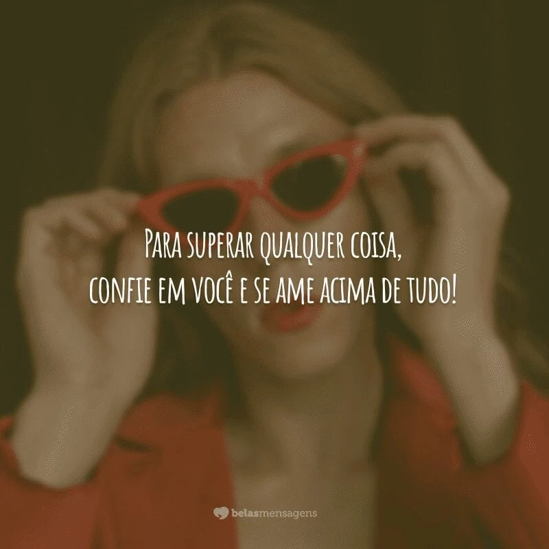 Para superar qualquer coisa, confie em você e se ame acima de tudo!