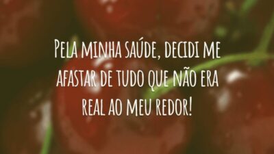 Pela minha saúde, decidi me afastar de tudo que não era real ao meu redor!