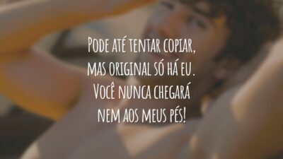 Pode até tentar copiar, mas original só há eu. Você nunca chegará nem aos meus pés!