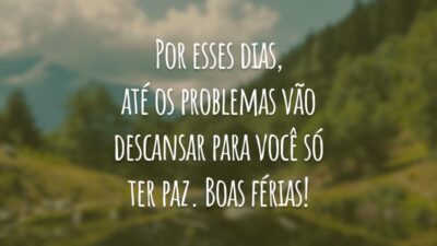 Por esses dias, até os problemas vão descansar para você só ter paz. Boas férias!