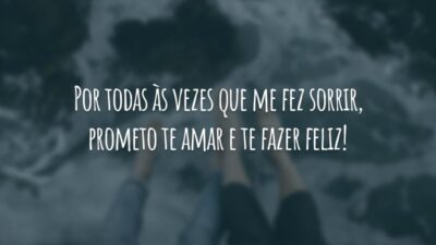 Por todas às vezes que me fez sorrir, prometo te amar e te fazer feliz!