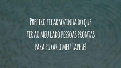 Prefiro ficar sozinha do que ter ao meu lado pessoas prontas para puxar o meu tapete!