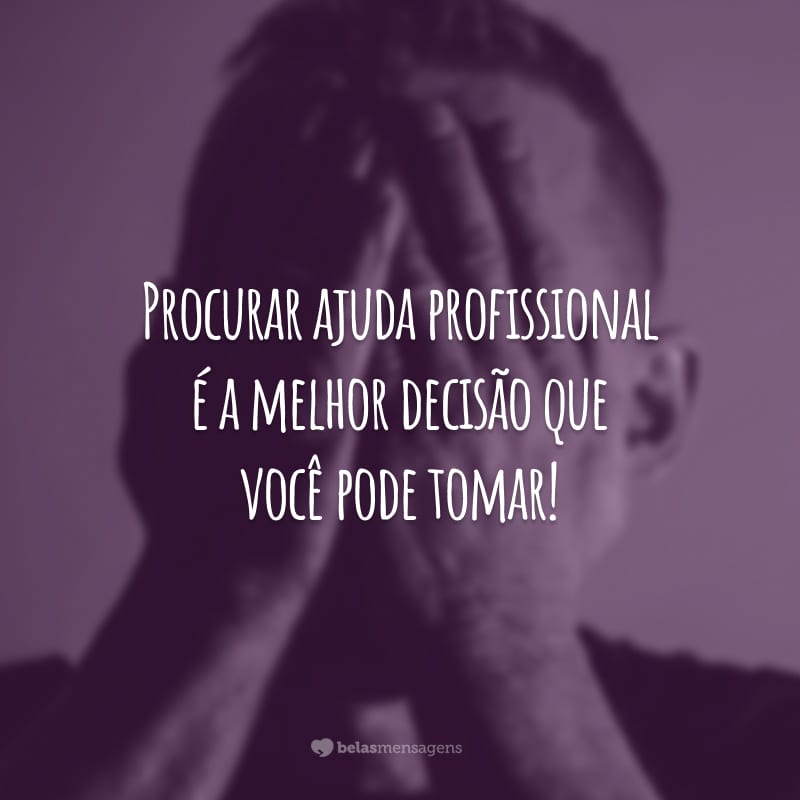 Procurar ajuda profissional é a melhor decisão que você pode tomar!