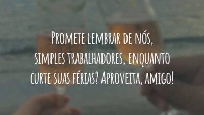 Promete lembrar de nós, simples trabalhadores, enquanto curte suas férias? Aproveita, amigo!