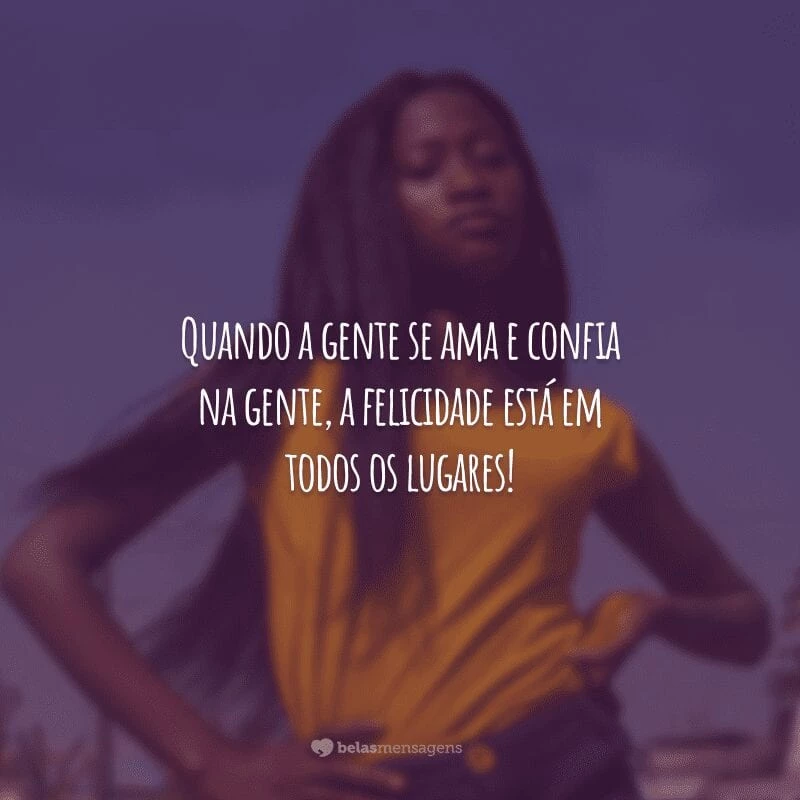 Quando a gente se ama e confia na gente, a felicidade está em todos os lugares!