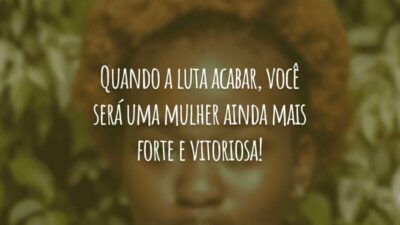 Quando a luta acabar, você será uma mulher ainda mais forte e vitoriosa!