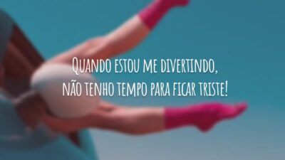 Quando estou me divertindo, não tenho tempo para ficar triste!
