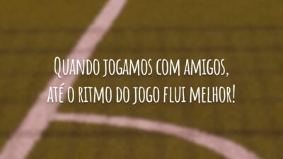 Quando jogamos com amigos, até o ritmo do jogo flui melhor!