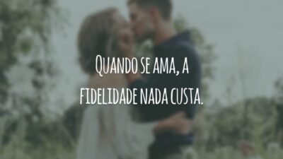 Quando se ama, a fidelidade nada custa.