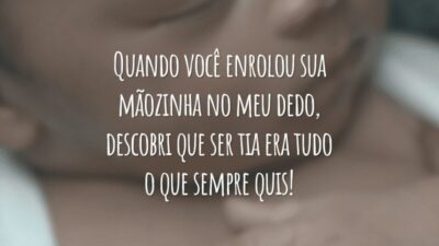 Quando você enrolou sua mãozinha no meu dedo, descobri que ser tia era tudo o que sempre quis!