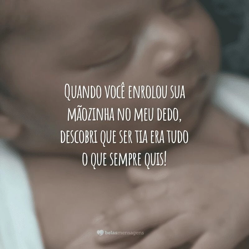 Quando você enrolou sua mãozinha no meu dedo, descobri que ser tia era tudo o que sempre quis!