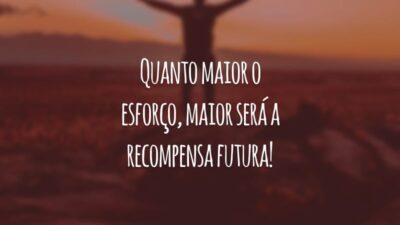 Quanto maior o esforço, maior será a recompensa futura!