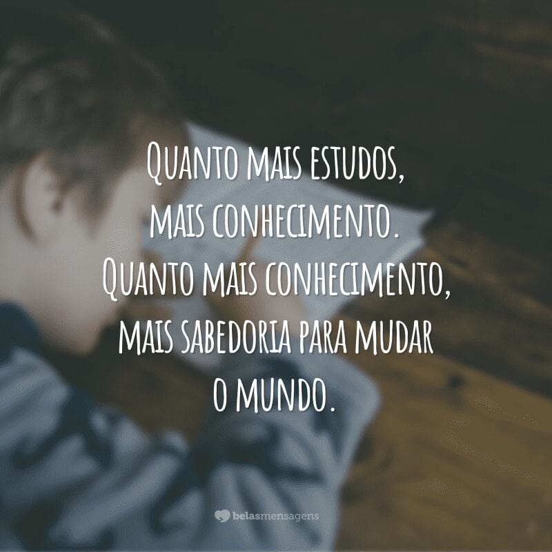 Quanto mais estudos, mais conhecimento. Quanto mais conhecimento, mais sabedoria para mudar o mundo.