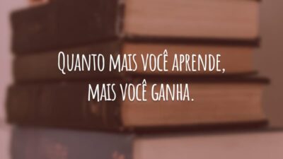 Quanto mais você aprende, mais você ganha.