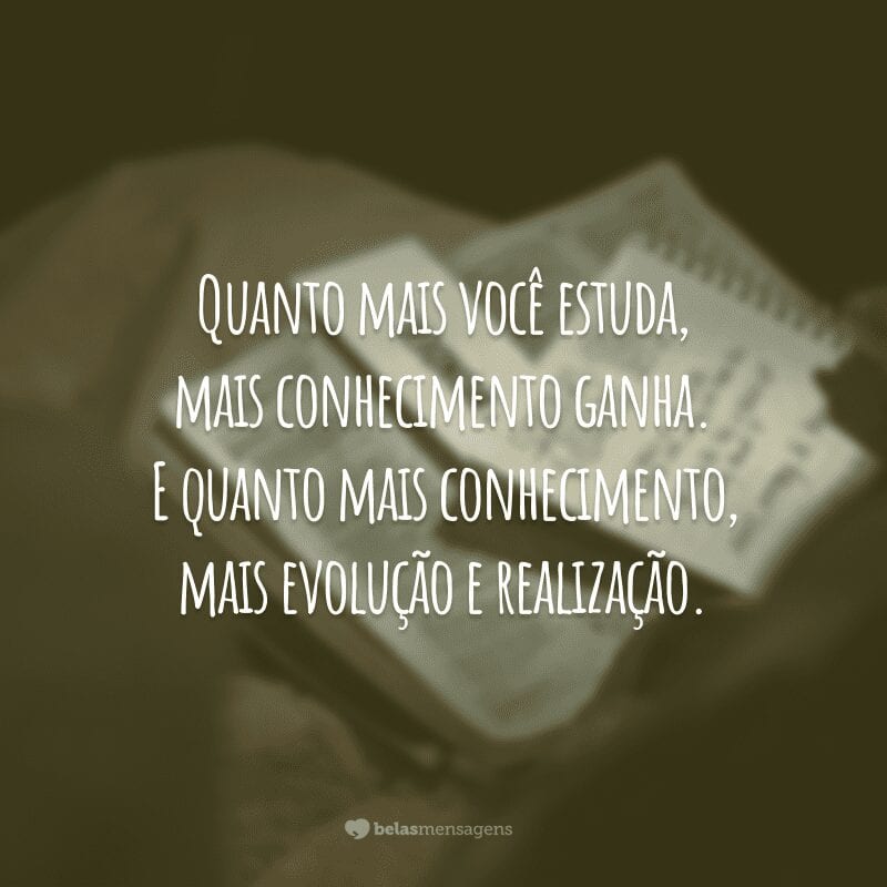 Quanto mais você estuda, mais conhecimento ganha. E quanto mais conhecimento, mais evolução e realização.