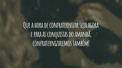 Que a hora de confraternizar seja agora e para as conquistas do amanhã, confraternizaremos também!