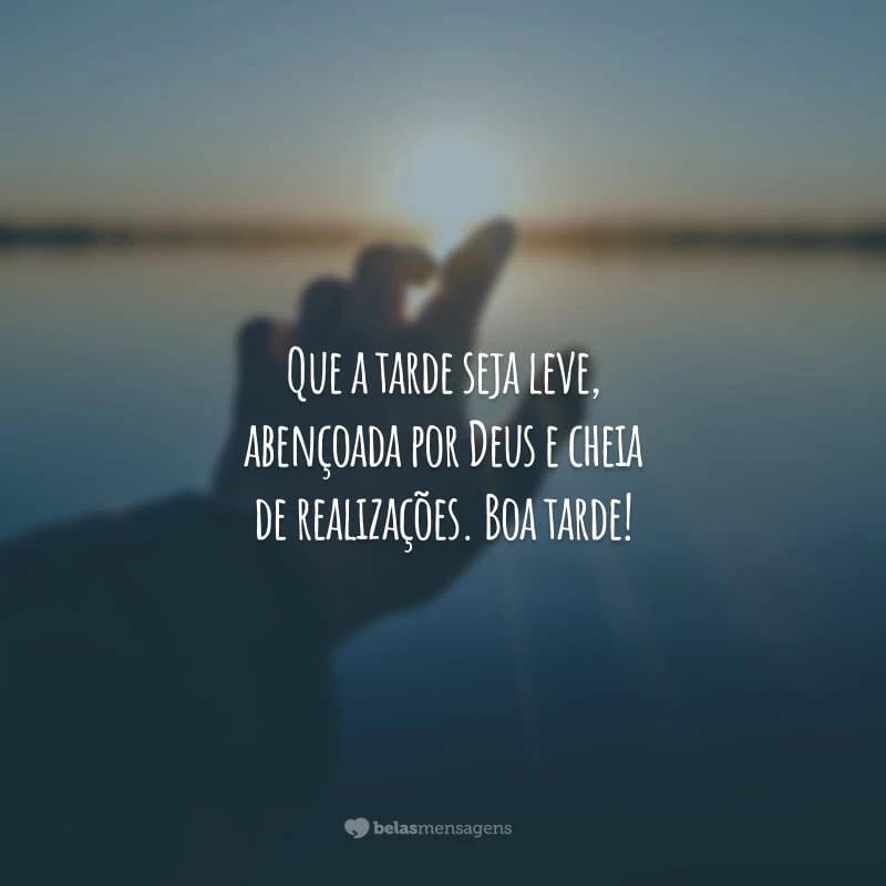 Que a tarde seja leve, abençoada por Deus e cheia de realizações. Boa tarde!