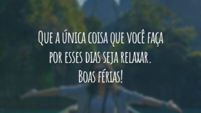 Que a única coisa que você faça por esses dias seja relaxar. Boas férias!