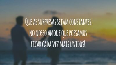 Que as surpresas sejam constantes no nosso amor e que possamos ficar cada vez mais unidos!