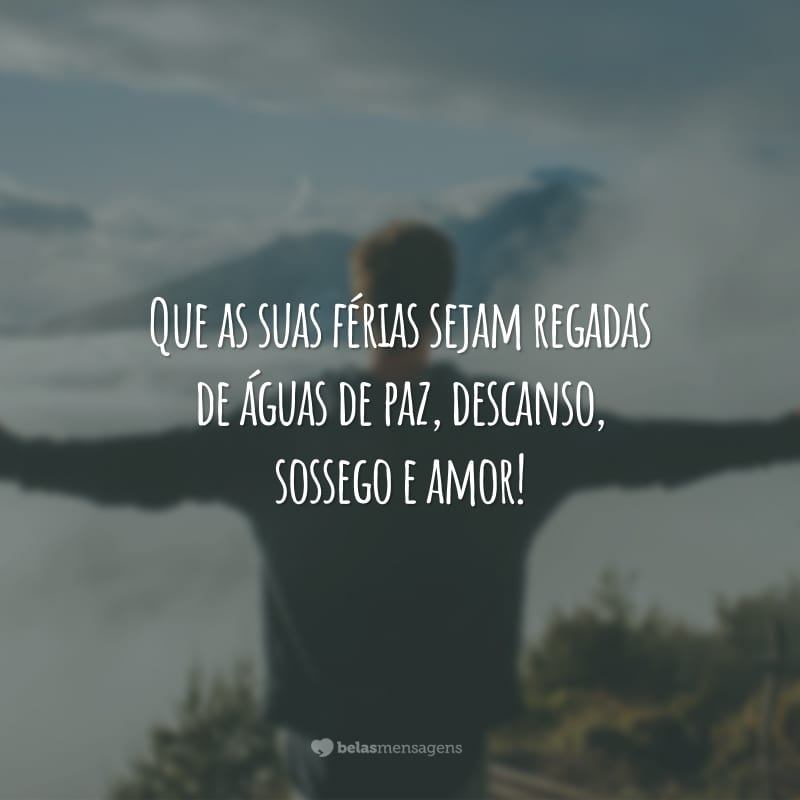 Que as suas férias sejam regadas de águas de paz, descanso, sossego e amor!