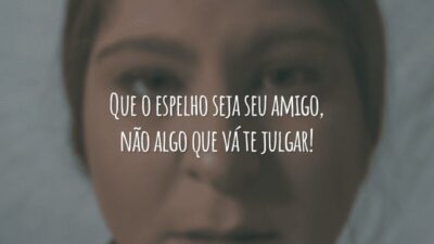 Que o espelho seja seu amigo, não algo que vá te julgar!