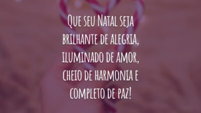 Que seu Natal seja brilhante de alegria, iluminado de amor, cheio de harmonia e completo de paz!