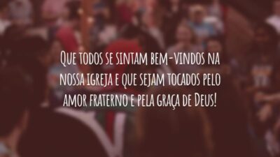 Que todos se sintam bem-vindos na nossa igreja e que sejam tocados pelo amor fraterno e pela graça de Deus!