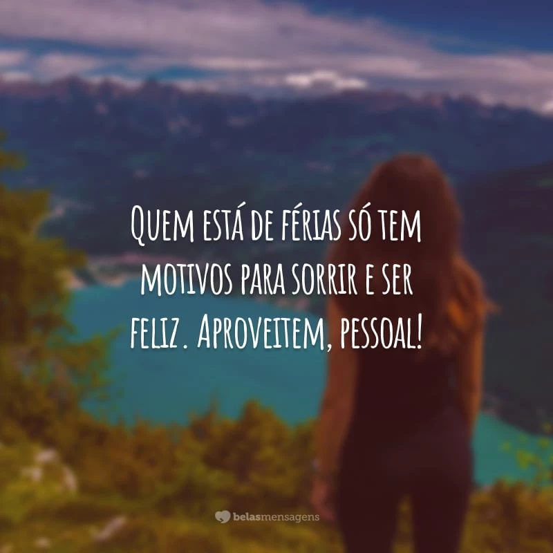 Quem está de férias só tem motivos para sorrir e ser feliz. Aproveitem, pessoal!