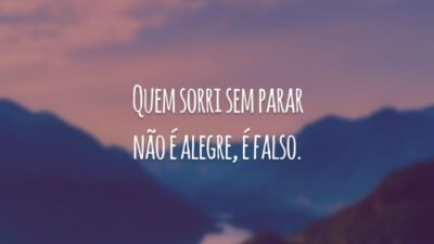 Quem sorri sem parar não é alegre, é falso.