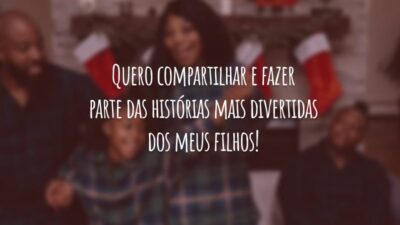 Quero compartilhar e fazer parte das histórias mais divertidas dos meus filhos!