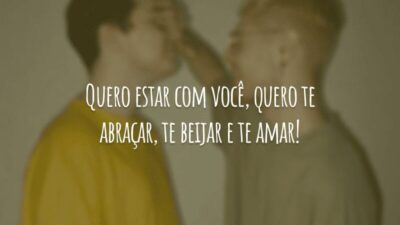 Quero estar com você, quero te abraçar, te beijar e te amar!