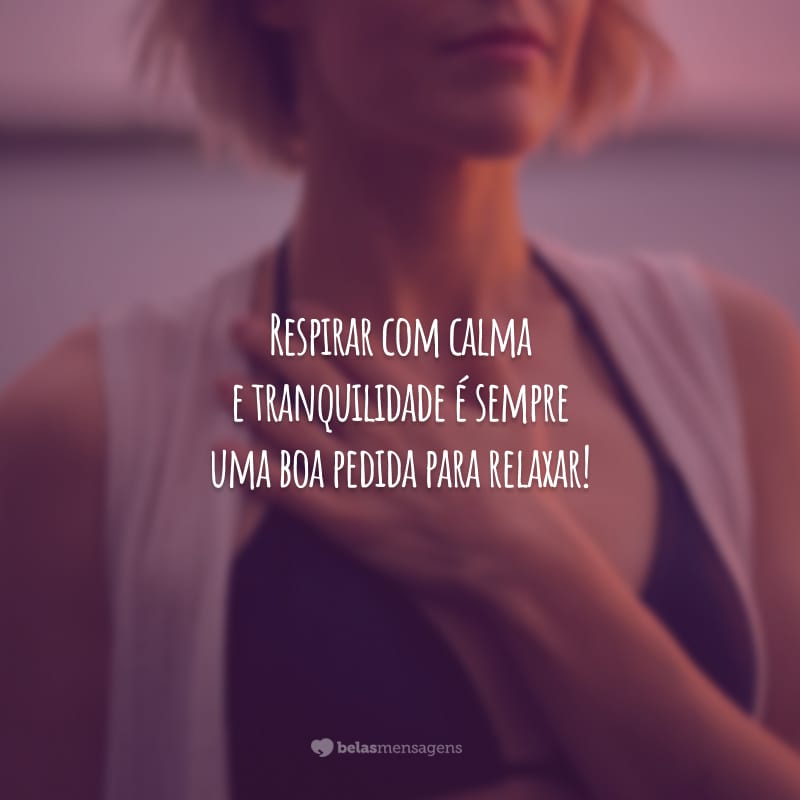 Respirar com calma e tranquilidade é sempre uma boa pedida para relaxar!