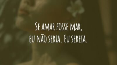 Se amar fosse mar, eu não seria. Eu sereia.