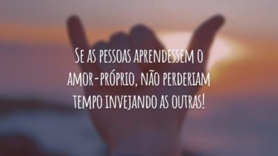 Se as pessoas aprendessem o amor-próprio, não perderiam tempo invejando as outras!