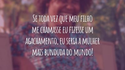 Se toda vez que meu filho me chamasse eu fizesse um agachamento, eu seria a mulher mais bunduda do mundo!