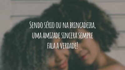 Sendo sério ou na brincadeira, uma amizade sincera sempre fala a verdade!