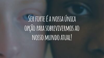 Ser forte é a nossa única opção para sobrevivermos ao nosso mundo atual!