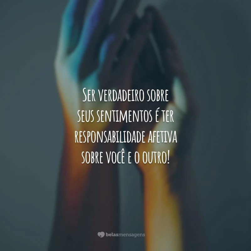 Ser verdadeiro sobre seus sentimentos é ter responsabilidade afetiva sobre você e o outro!