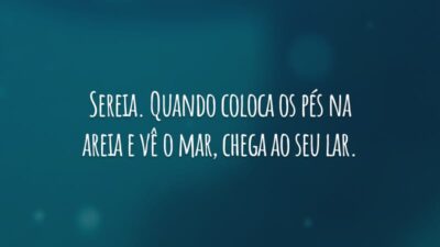 Sereia. Quando coloca os pés na areia e vê o mar, chega ao seu lar.