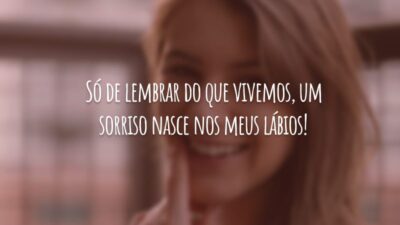Só de lembrar do que vivemos, um sorriso nasce nos meus lábios!